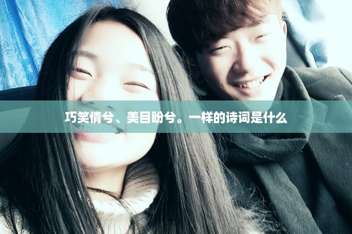 巧笑倩兮、美目盼兮。一样的诗词是什么
