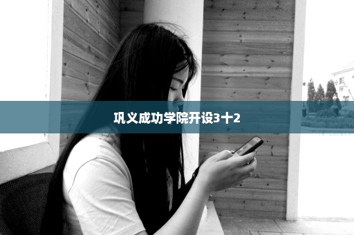 巩义成功学院开设3十2