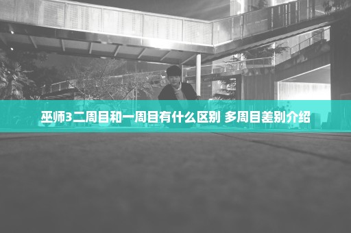 巫师3二周目和一周目有什么区别 多周目差别介绍