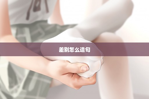 差别怎么造句