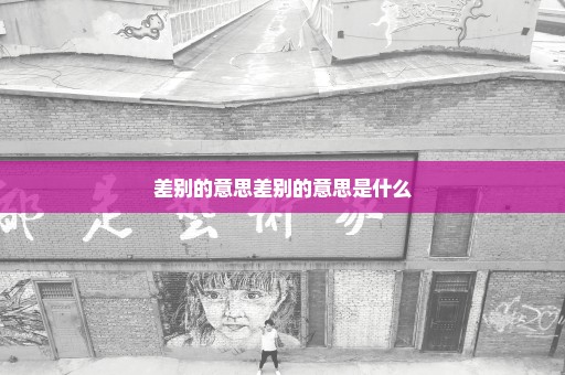 差别的意思差别的意思是什么