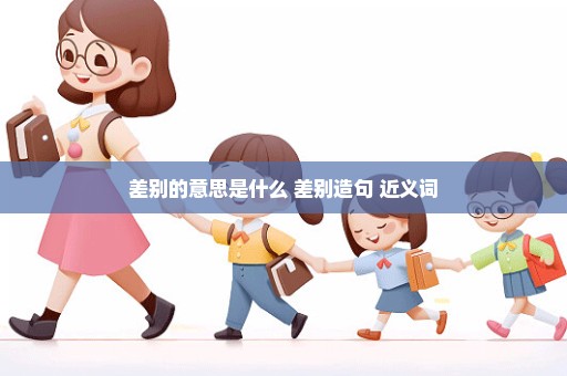 差别的意思是什么 差别造句 近义词