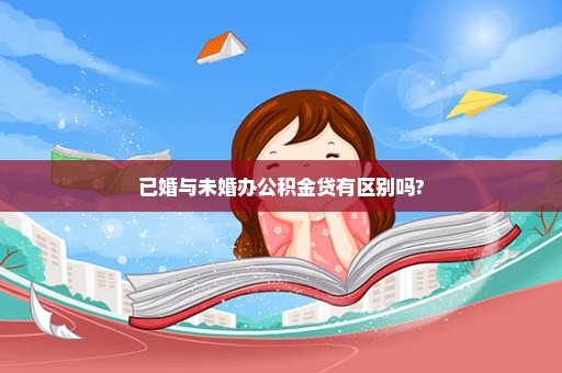 已婚与未婚办公积金贷有区别吗?