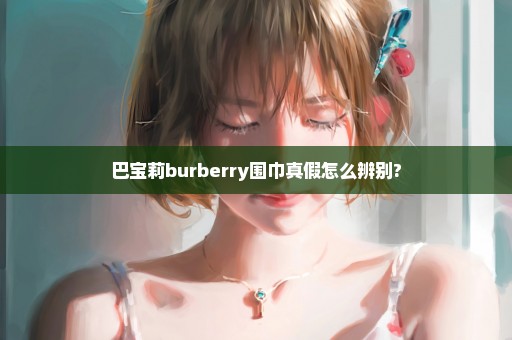 巴宝莉burberry围巾真假怎么辨别?