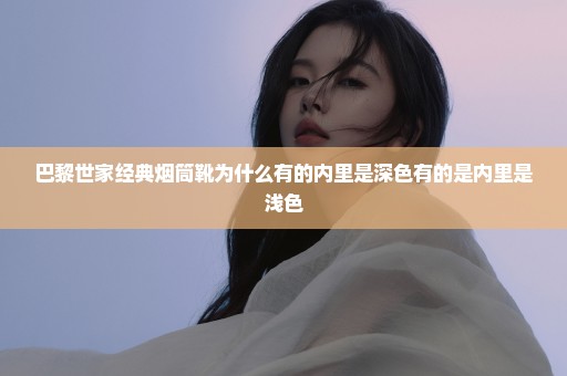 巴黎世家经典烟筒靴为什么有的内里是深色有的是内里是浅色