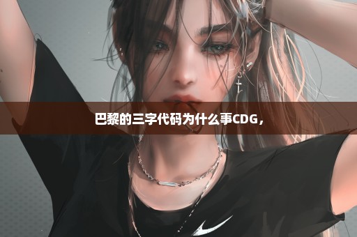 巴黎的三字代码为什么事CDG，