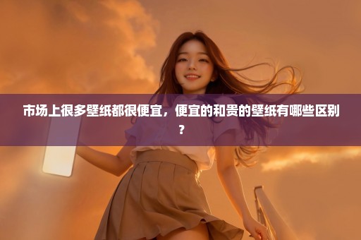 市场上很多壁纸都很便宜，便宜的和贵的壁纸有哪些区别？