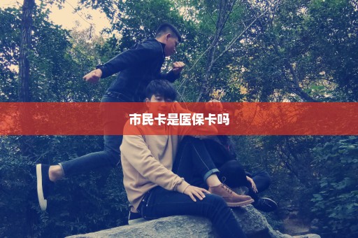 市民卡是医保卡吗