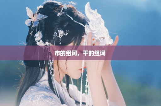 市的组词，干的组词 