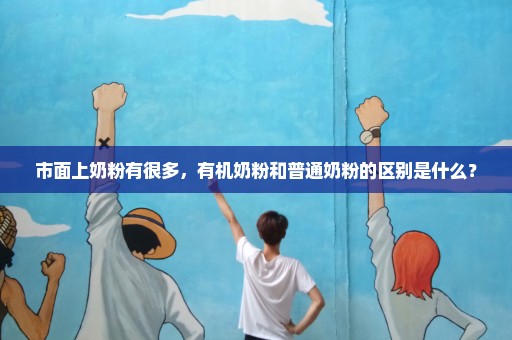 市面上奶粉有很多，有机奶粉和普通奶粉的区别是什么？