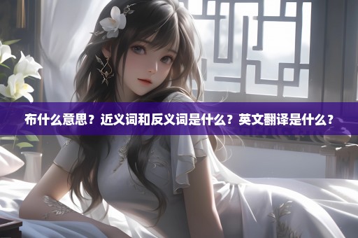 布什么意思？近义词和反义词是什么？英文翻译是什么？