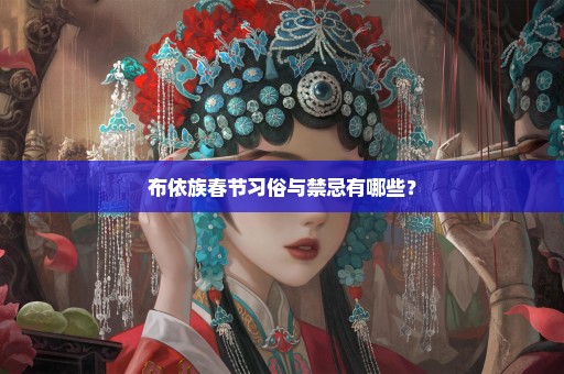 布依族春节习俗与禁忌有哪些？