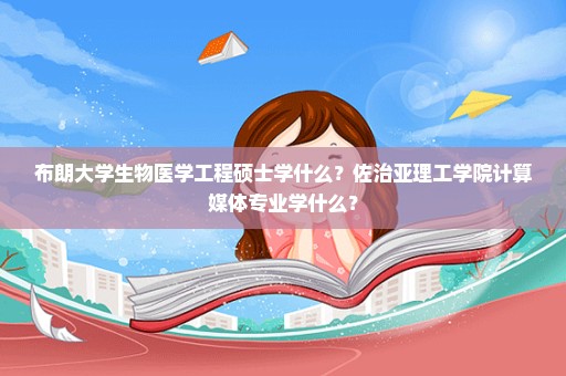 布朗大学生物医学工程硕士学什么？佐治亚理工学院计算媒体专业学什么？