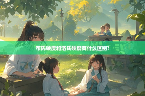 布氏硬度和洛氏硬度有什么区别?
