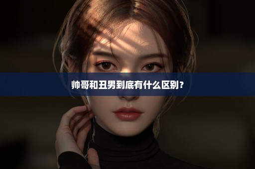 帅哥和丑男到底有什么区别？