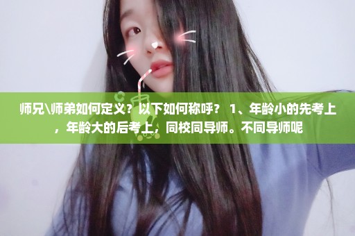 师兄\师弟如何定义？以下如何称呼？ 1、年龄小的先考上，年龄大的后考上，同校同导师。不同导师呢