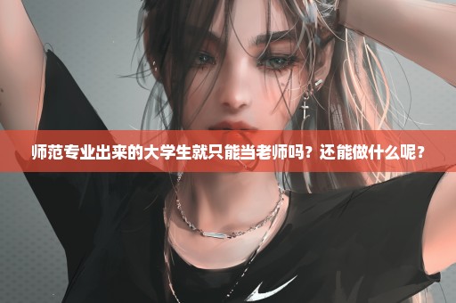 师范专业出来的大学生就只能当老师吗？还能做什么呢？