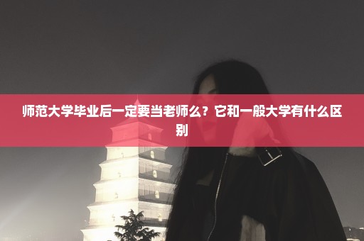 师范大学毕业后一定要当老师么？它和一般大学有什么区别