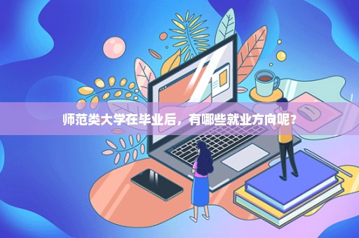师范类大学在毕业后，有哪些就业方向呢？