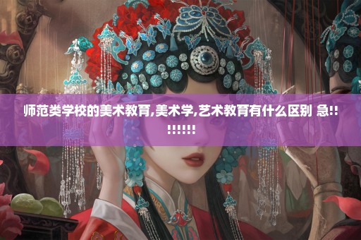 师范类学校的美术教育,美术学,艺术教育有什么区别 急!!!!!!!!