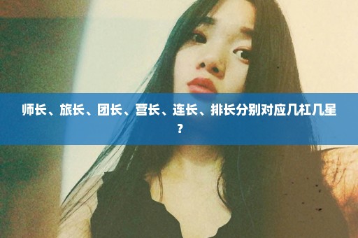 师长、旅长、团长、营长、连长、排长分别对应几杠几星？