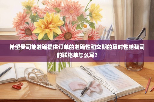 希望贵司能准确提供订单的准确性和交期的及时性给我司的联络单怎么写？
