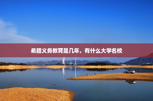 希腊义务教育是几年，有什么大学名校
