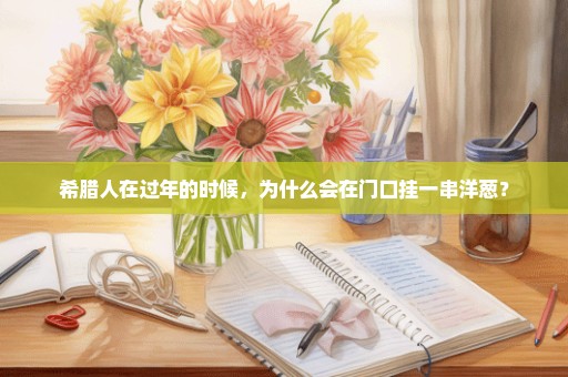 希腊人在过年的时候，为什么会在门口挂一串洋葱？