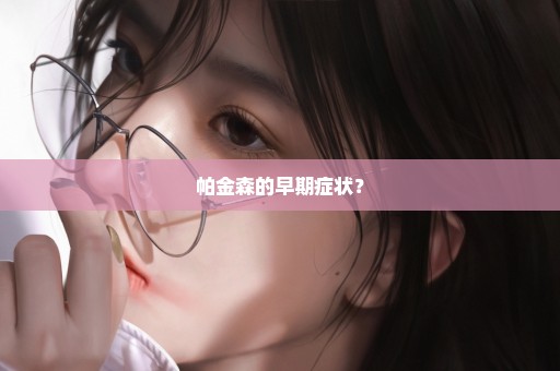 帕金森的早期症状？