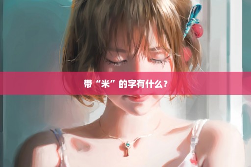 带“米”的字有什么？