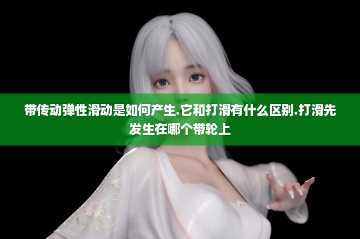 带传动弹性滑动是如何产生.它和打滑有什么区别.打滑先发生在哪个带轮上