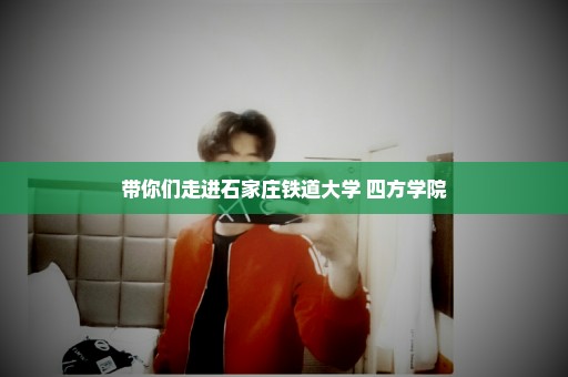 带你们走进石家庄铁道大学 四方学院