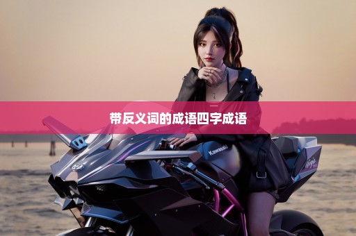 带反义词的成语四字成语