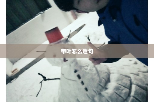 带叶怎么造句