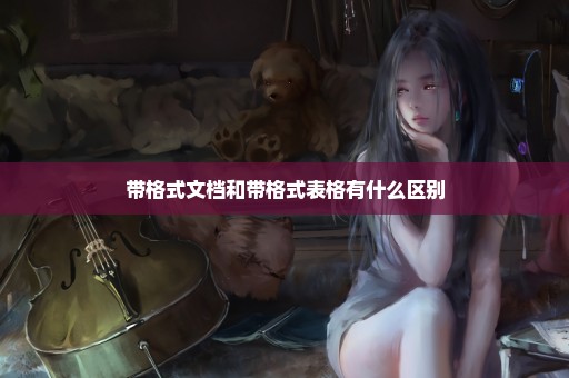 带格式文档和带格式表格有什么区别