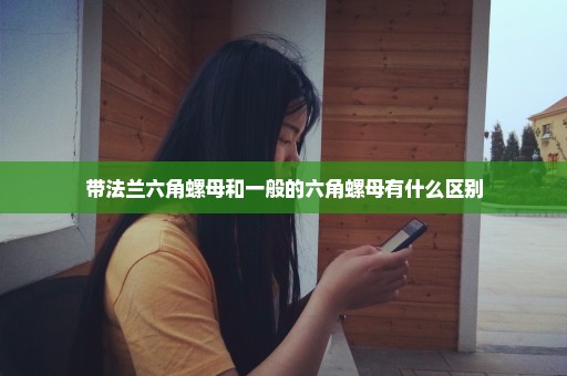 带法兰六角螺母和一般的六角螺母有什么区别