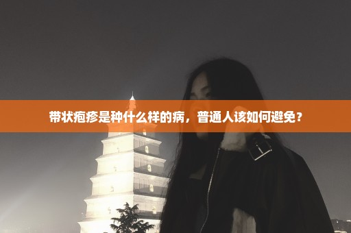 带状疱疹是种什么样的病，普通人该如何避免？