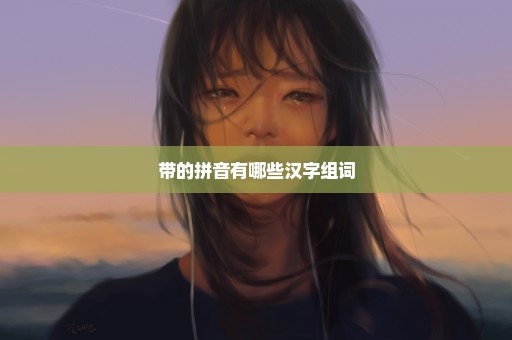 带的拼音有哪些汉字组词