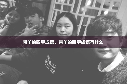 带羊的四字成语，带羊的四字成语有什么 