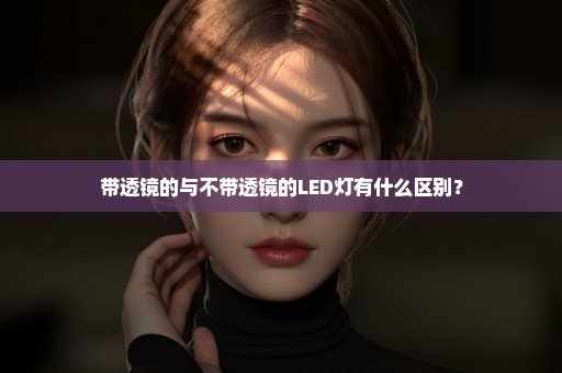 带透镜的与不带透镜的LED灯有什么区别？