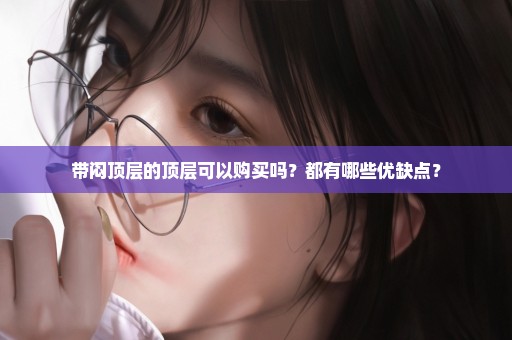 带闷顶层的顶层可以购买吗？都有哪些优缺点？