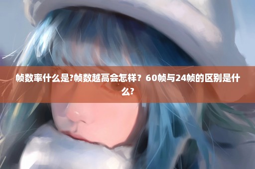 帧数率什么是?帧数越高会怎样？60帧与24帧的区别是什么?