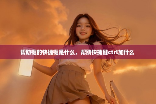 帮助键的快捷键是什么，帮助快捷键ctrl加什么 