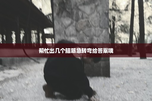 帮忙出几个脑筋急转弯给答案哦