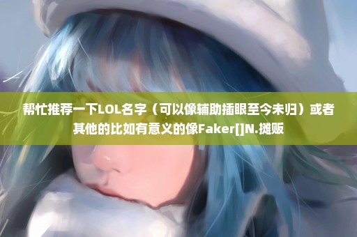 帮忙推荐一下LOL名字（可以像辅助插眼至今未归）或者其他的比如有意义的像Faker[]N.摊贩