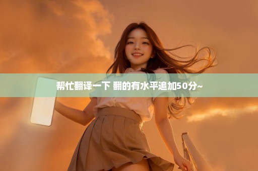 帮忙翻译一下 翻的有水平追加50分~