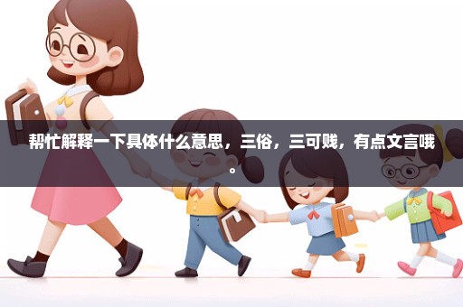 帮忙解释一下具体什么意思，三俗，三可贱，有点文言哦。