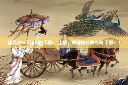 帮我对一下这句的下联： 上联：翠柳枝头翠鸟鸣 下联：？