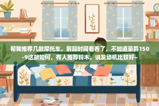 帮我推荐几款摩托车，前段时间看看了，不知道豪爵150-9这款如何，有人推荐铃木，说发动机比较好~