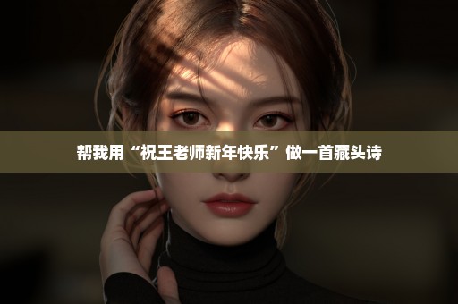 帮我用“祝王老师新年快乐”做一首藏头诗